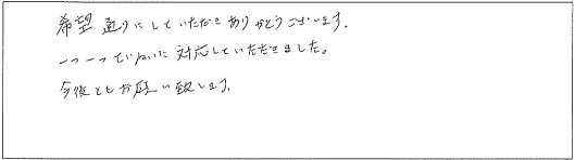 希望通りにしていただきありがとうございます。一つ一つていねいに対応していただきました。今後ともお願い致します。