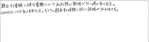 提出する書類と大事な書類についてあんまり詳しく説明がない時がありました。分からないことがあって不安でした。もう少し提出する時間と詳しい説明がほしかったです。