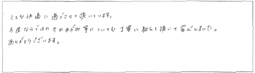 とても快適に過ごさせて頂いています。木造ならではの木のゆがみ等についても丁寧に教えて頂いて安心しました。ありがとうございます。