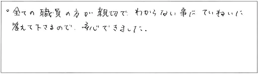 全ての職員の方が親切で、わからない事にていねいに答えて下さるので、安心できました。