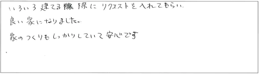 いろいろ建てる際にリクエストを入れてもらい、良い家になりました。家のつくりもしっかりしていて安心です