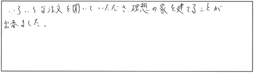 いろいろな注文を聞いていただき、理想の家を建てる事が出来ました。